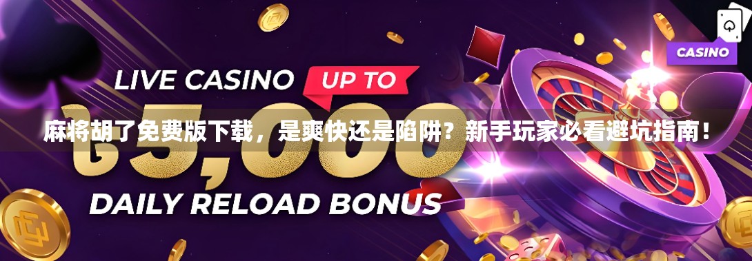 麻将胡了免费版下载，是爽快还是陷阱？新手玩家必看避坑指南！