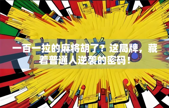 一百一拉的麻将胡了?这局牌,藏着普通人逆袭的密码!