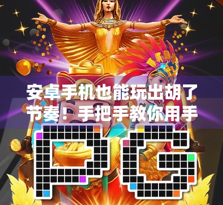 安卓手机也能玩出胡了节奏！手把手教你用手机打麻将，赢在掌心！