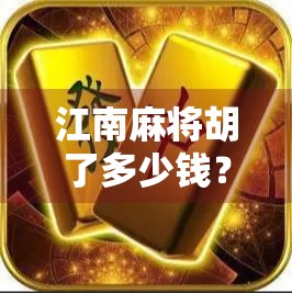 江南麻将胡了多少钱？揭秘背后的文化逻辑与现实博弈