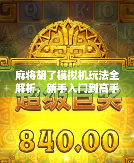 麻将胡了模拟机玩法全解析，新手入门到高手进阶，一文带你玩转虚拟麻将桌