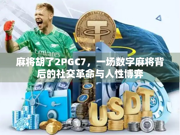 麻将胡了2PGC7，一场数字麻将背后的社交革命与人性博弈