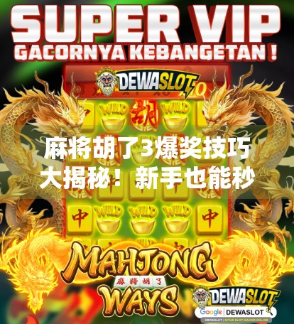 麻将胡了3爆奖技巧大揭秘！新手也能秒变高手的5个实战秘籍！