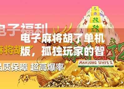 电子麻将胡了单机版,孤独玩家的智慧博弈场,为何越来越多人沉迷?