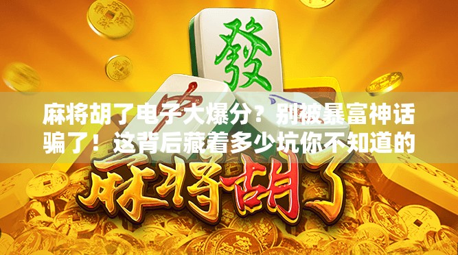 麻将胡了电子大爆分?别被暴富神话骗了!这背后藏着多少坑你不知道的套路!