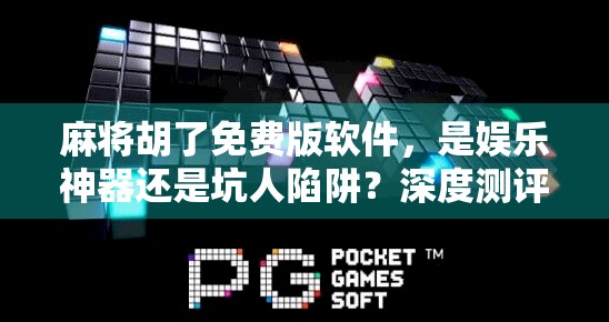 麻将胡了免费版软件，是娱乐神器还是坑人陷阱？深度测评告诉你真相！