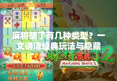 麻将胡了有几种类型？一文讲清经典玩法与隐藏套路，新手秒变高手！
