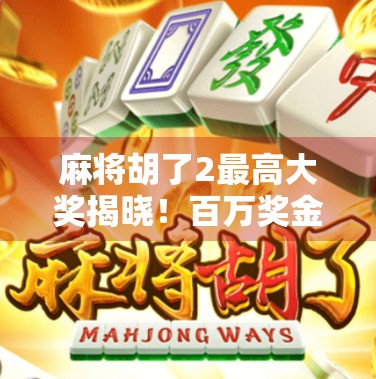 麻将胡了2最高大奖揭晓!百万奖金背后,藏着多少人的赌与梦?