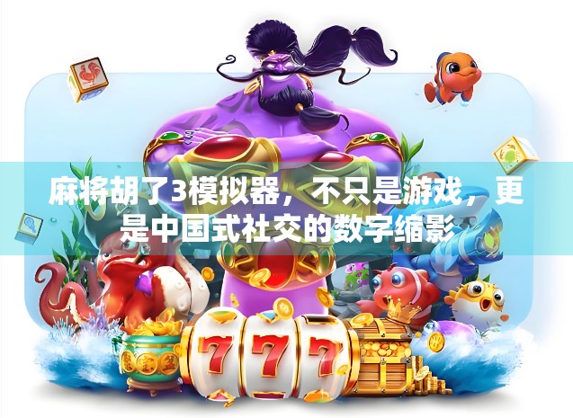 麻将胡了3模拟器，不只是游戏，更是中国式社交的数字缩影