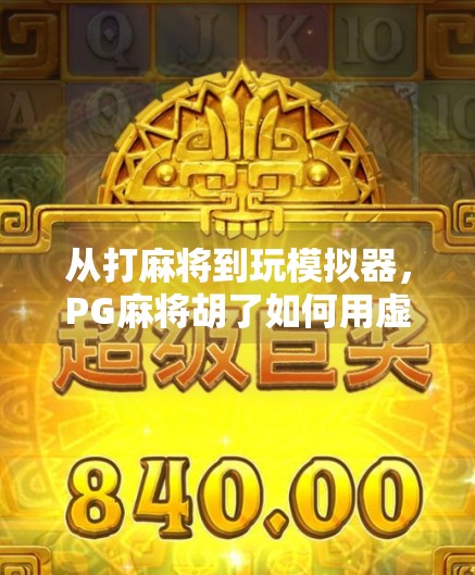 从打麻将到玩模拟器，PG麻将胡了如何用虚拟娱乐重塑国民休闲新方式？