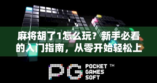 麻将胡了1怎么玩？新手必看的入门指南，从零开始轻松上手！