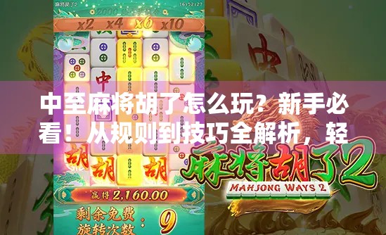 中至麻将胡了怎么玩？新手必看！从规则到技巧全解析，轻松上手不再懵！