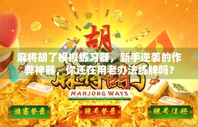 麻将胡了模拟练习器，新手逆袭的作弊神器，你还在用老办法练牌吗？