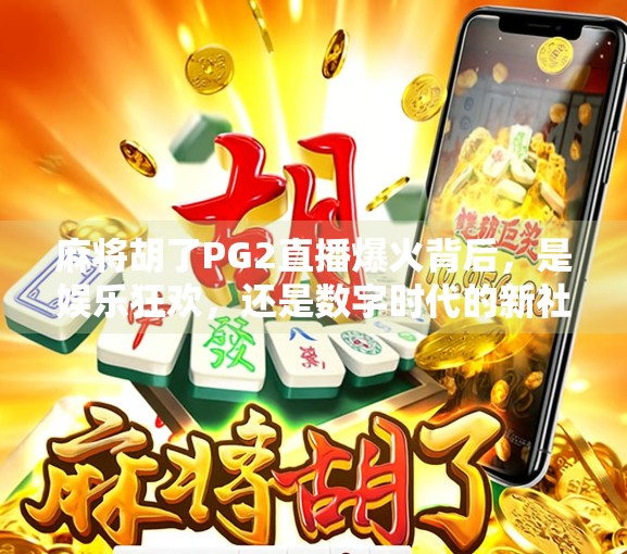 麻将胡了PG2直播爆火背后,是娱乐狂欢,还是数字时代的新社交货币? 麻将胡了PG2直播爆火背后,是娱乐狂欢,还是数字时代的新社交货币?