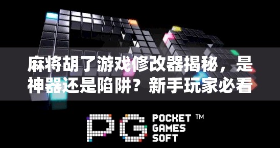 麻将胡了游戏修改器揭秘，是神器还是陷阱？新手玩家必看！
