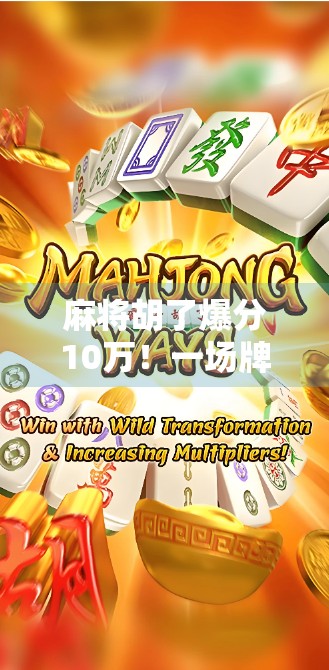 麻将胡了爆分10万！一场牌桌上的奇迹，背后藏着怎样的财富密码？