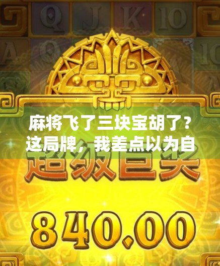 麻将飞了三块宝胡了？这局牌，我差点以为自己穿越了！