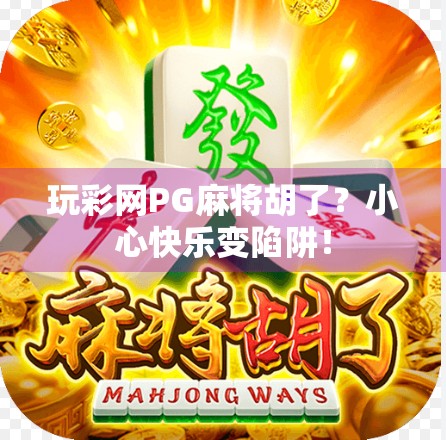 玩彩网PG麻将胡了？小心快乐变陷阱！