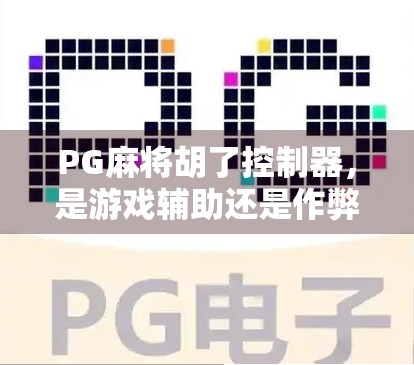 PG麻将胡了控制器,是游戏辅助还是作弊工具?揭秘背后的技术与争议