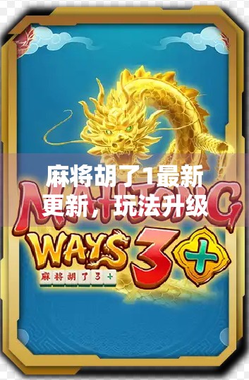 麻将胡了1最新更新，玩法升级、社交增强，老玩家都忍不住再战一局！