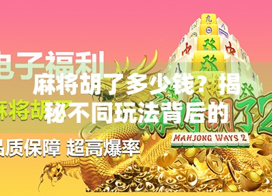 麻将胡了多少钱？揭秘不同玩法背后的真金白银与社交密码！
