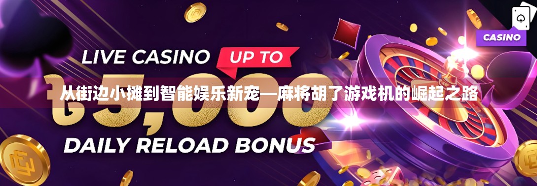 从街边小摊到智能娱乐新宠—麻将胡了游戏机的崛起之路