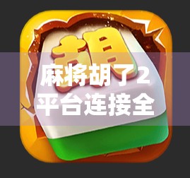麻将胡了2平台连接全攻略,新手入门、常见问题与高效玩法揭秘!