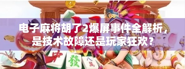 电子麻将胡了2爆屏事件全解析，是技术故障还是玩家狂欢？