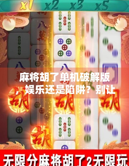 麻将胡了单机破解版，娱乐还是陷阱？别让免费变成付费的陷阱！
