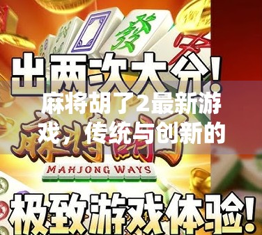 麻将胡了2最新游戏，传统与创新的完美融合，带你重回经典又解锁新玩法！