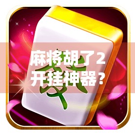 麻将胡了2开挂神器？别让外挂毁了你的牌局乐趣！