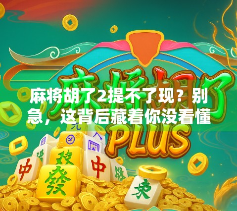 麻将胡了2提不了现？别急，这背后藏着你没看懂的财富密码！