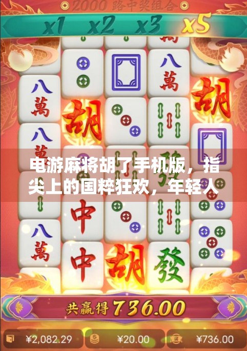 电游麻将胡了手机版，指尖上的国粹狂欢，年轻人的新宠儿？