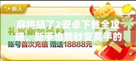 麻将胡了2安卓下载全攻略,新手也能秒变高手的秘籍大公开!