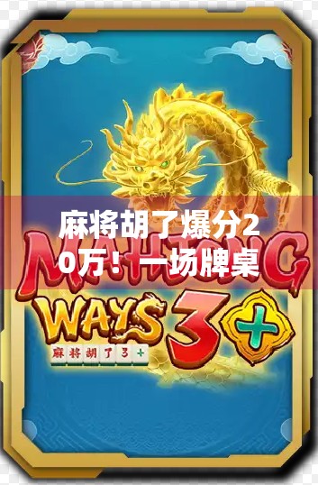 麻将胡了爆分20万！一场牌桌上的奇迹如何改写人生？