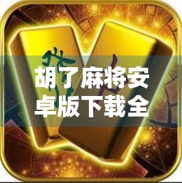 胡了麻将安卓版下载全攻略，新手必看！轻松上手，赢钱不迷路！