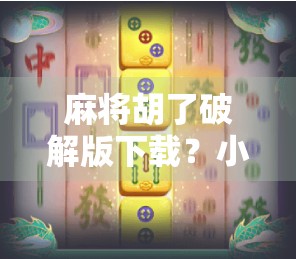 麻将胡了破解版下载?小心免费背后的陷阱!