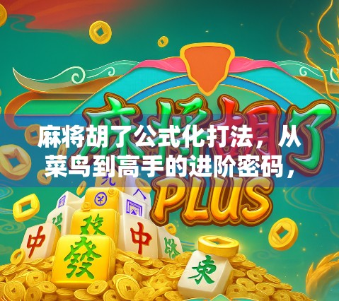 麻将胡了公式化打法，从菜鸟到高手的进阶密码，你真的懂套路吗？