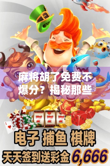 麻将胡了免费不爆分?揭秘那些稳赚不赔的骗局陷阱!