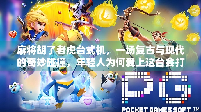 麻将胡了老虎台式机，一场复古与现代的奇妙碰撞，年轻人为何爱上这台会打麻将的游戏机？