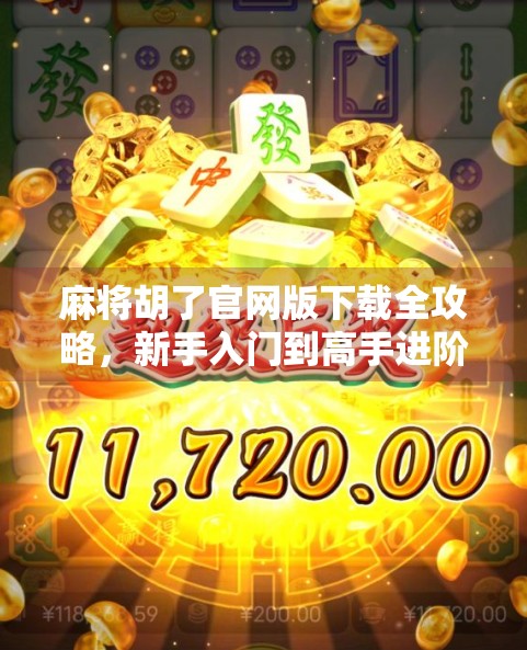 麻将胡了官网版下载全攻略，新手入门到高手进阶，一文带你玩转经典国粹！