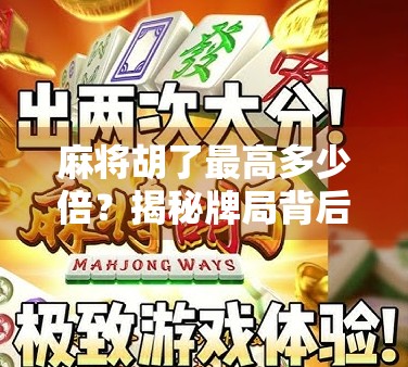 麻将胡了最高多少倍？揭秘牌局背后的倍数天花板与玩家心理博弈！