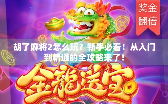 胡了麻将2怎么玩?新手必看!从入门到精通的全攻略来了!