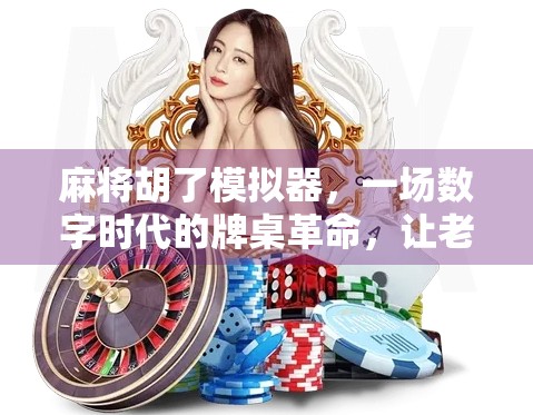 麻将胡了模拟器,一场数字时代的牌桌革命,让老玩家重燃热情,新玩家秒变高手!