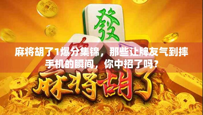 麻将胡了1爆分集锦，那些让牌友气到摔手机的瞬间，你中招了吗？