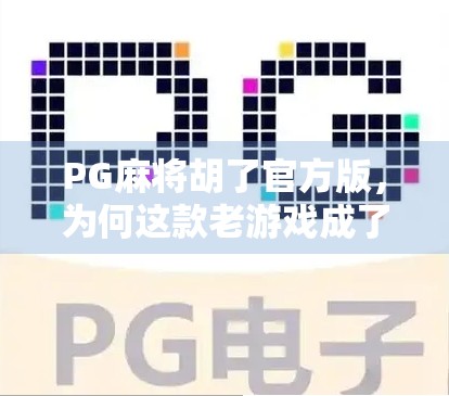 PG麻将胡了官方版,为何这款老游戏成了年轻人的新宠?