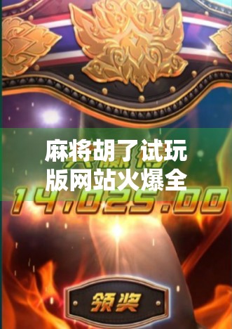 麻将胡了试玩版网站火爆全网！是娱乐新宠还是陷阱？一文看懂真相！