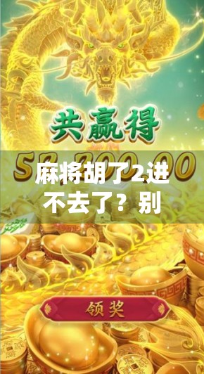 麻将胡了2进不去了？别急，这可能是你人生中最重要的暂停键！