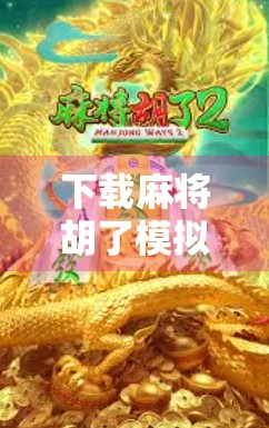 下载麻将胡了模拟器,解锁你的休闲娱乐新玩法!
