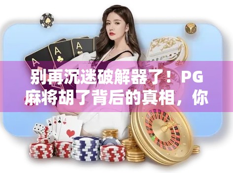 别再沉迷破解器了!PG麻将胡了背后的真相,你真的了解吗?